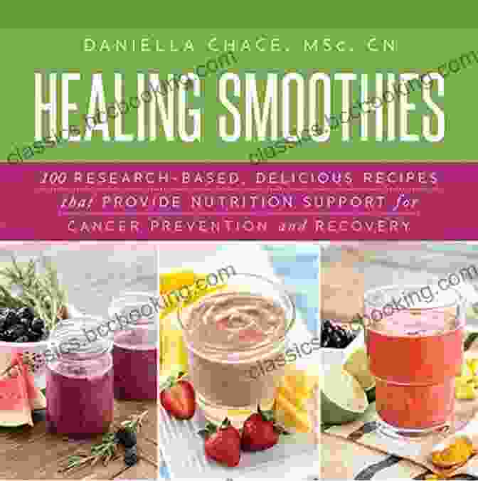 100 Research Based Delicious Recipes That Provide Nutrition Support For Cancer Healing Smoothies: 100 Research Based Delicious Recipes That Provide Nutrition Support For Cancer Prevention And Recovery