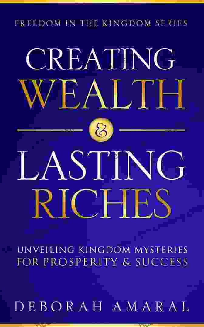 Book Cover Of Creating Wealth Lasting Riches Creating Wealth Lasting Riches: Unveiling Kingdom Mysteries For Prosperity Success (Freedom In The Kingdom 1)