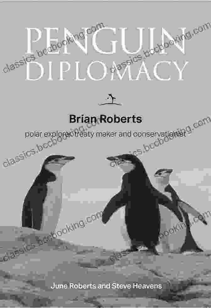 Brian Roberts, Polar Explorer, Treaty Maker, Conservationist Penguin Diplomacy: Brian Roberts Polar Explorer Treaty Maker And Conservationist