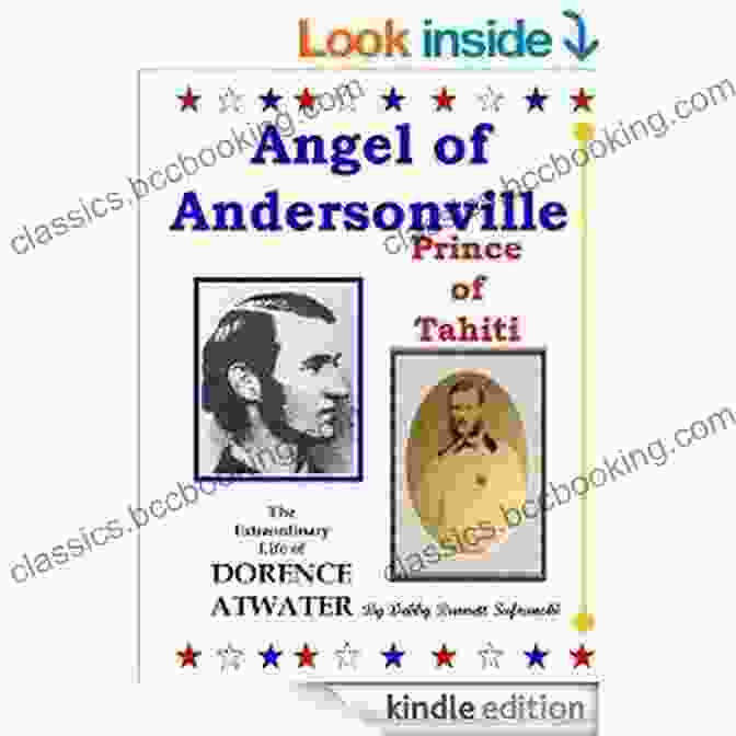 Dorence Atwater, A Civil War Hero Who Became A Prince In Tahiti Angel Of Andersonville Prince Of Tahiti The Extraordinary Life Of Dorence Atwater