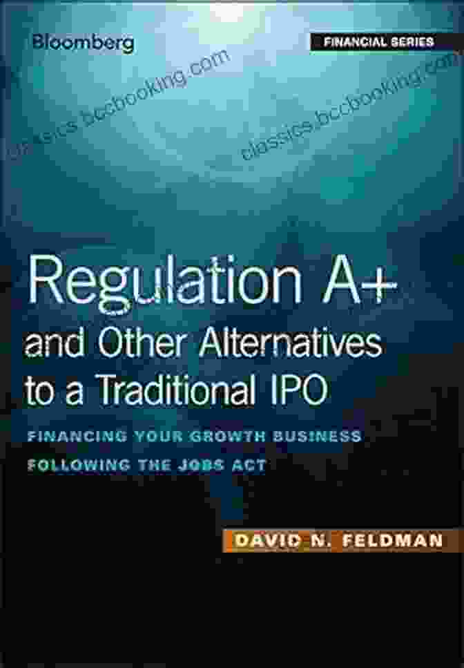 Financing Your Growth Business Following The Jobs Act | Bloomberg Financial Regulation A+ And Other Alternatives To A Traditional IPO: Financing Your Growth Business Following The JOBS Act (Bloomberg Financial)