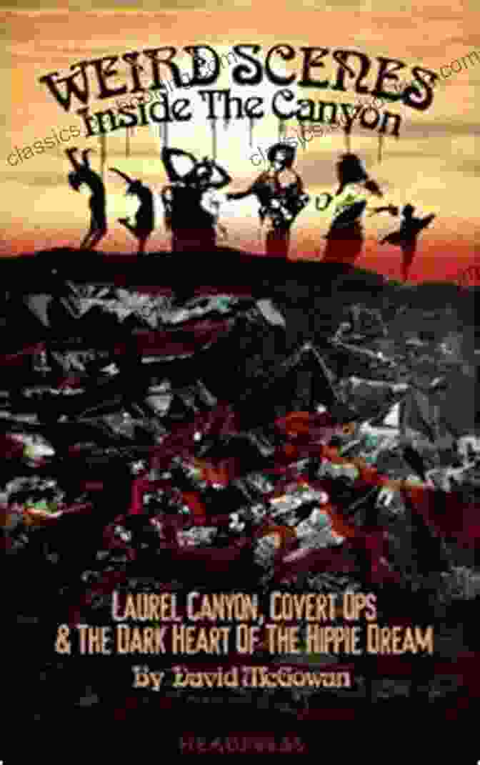 Laurel Canyon Covert Ops: The Dark Heart Of The Hippie Dream Weird Scenes Inside The Canyon: Laurel Canyon Covert Ops The Dark Heart Of The Hippie Dream