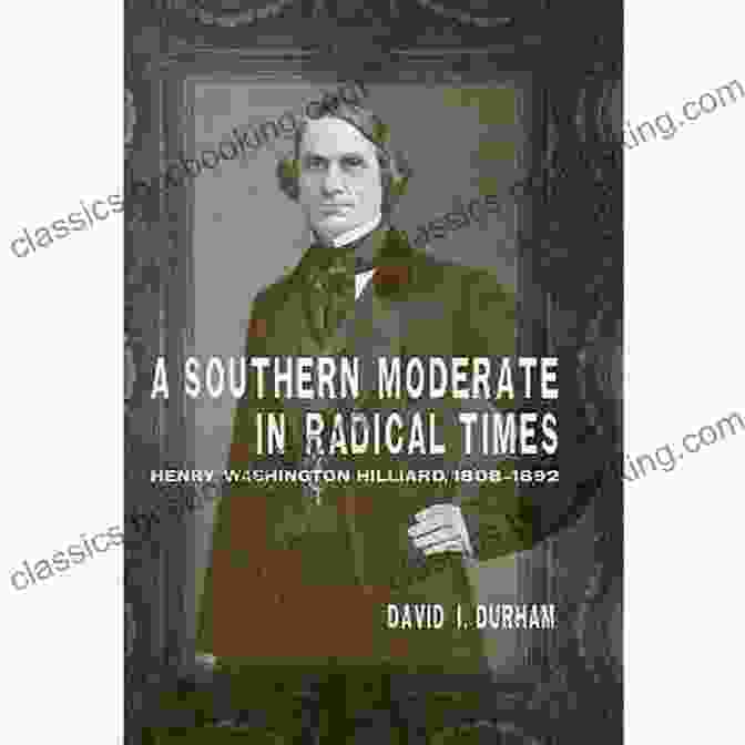 Southern Moderate In Radical Times Book Cover A Southern Moderate In Radical Times: Henry Washington Hilliard 1808 1892 (Southern Biography Series)