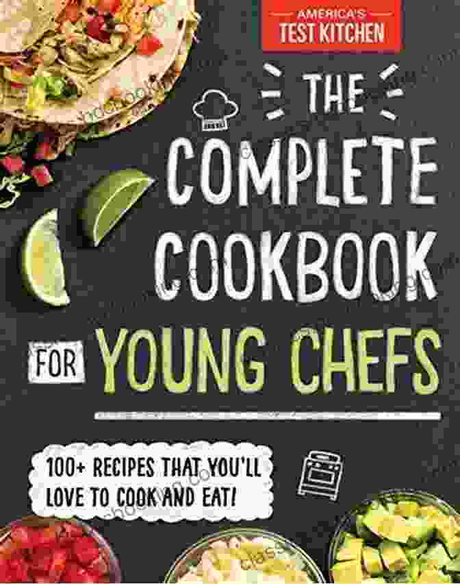 The Complete Cookbook For Teen Chefs A Comprehensive Culinary Guide The Complete Cookbook For Teen Chefs: 70+ Teen Tested And Teen Approved Recipes To Cook Eat And Share