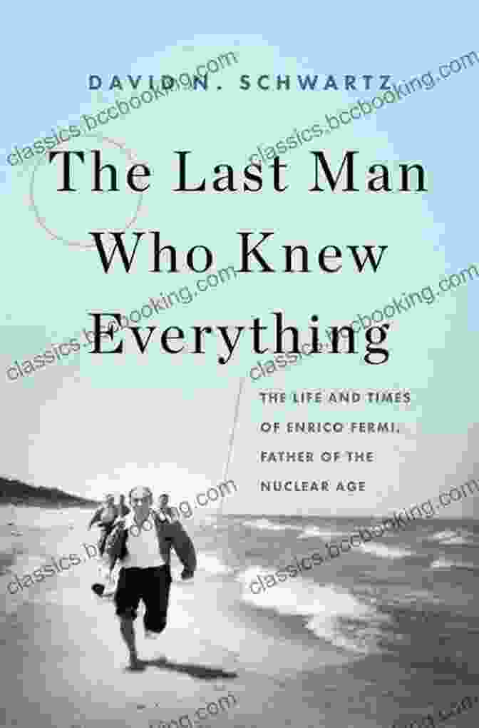 The Last Man Who Knew Everything By Ben Wilson The Last Man Who Knew Everything: The Life And Times Of Enrico Fermi Father Of The Nuclear Age