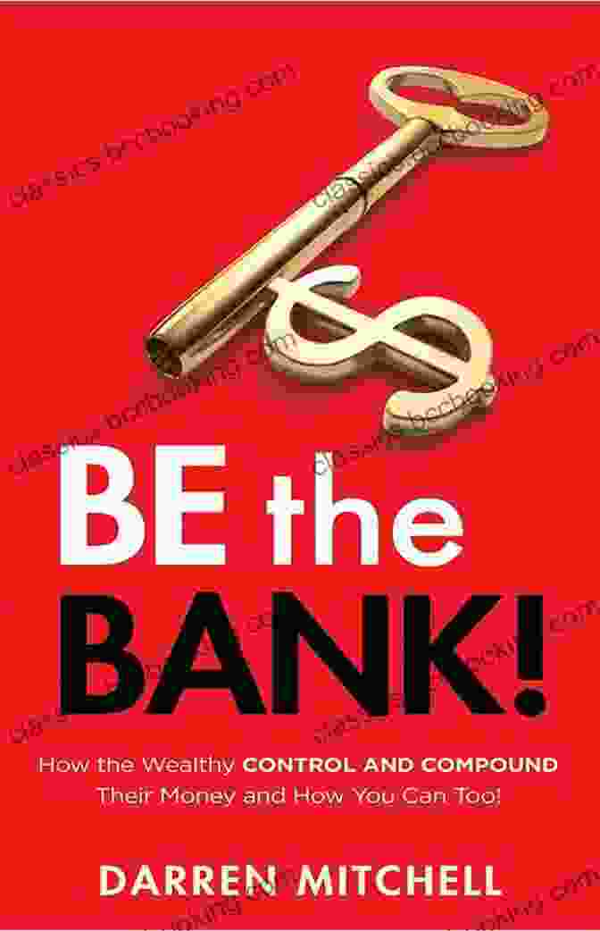 The Wealthy Control And Compound Their Money. Be The Bank : How The Wealthy CONTROL And COMPOUND Their Money And How You Can Too