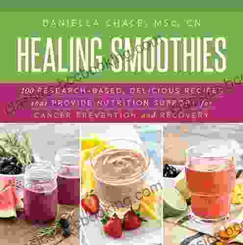 Healing Smoothies: 100 Research Based Delicious Recipes That Provide Nutrition Support For Cancer Prevention And Recovery