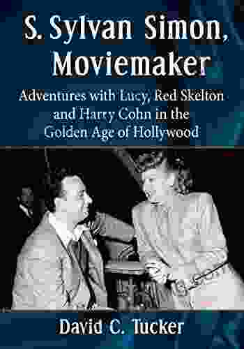 S Sylvan Simon Moviemaker: Adventures With Lucy Red Skelton And Harry Cohn In The Golden Age Of Hollywood