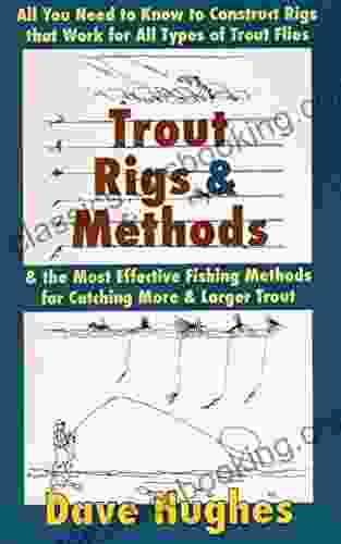 Trout Rigs Methods: All You Need To Know To Construct Rigs That Work For All Types Of Trout Flies The Most Effective Fishing Methods For Catching More Larger Trout