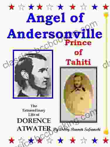Angel Of Andersonville Prince Of Tahiti The Extraordinary Life Of Dorence Atwater