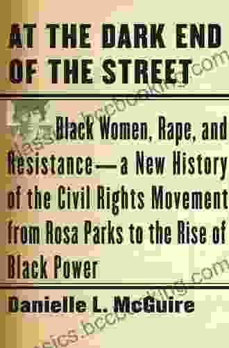 At The Dark End Of The Street: Black Women Rape And Resistance A New History Of The Civil Rights Movement From Rosa Parks To The Rise Of Black Power