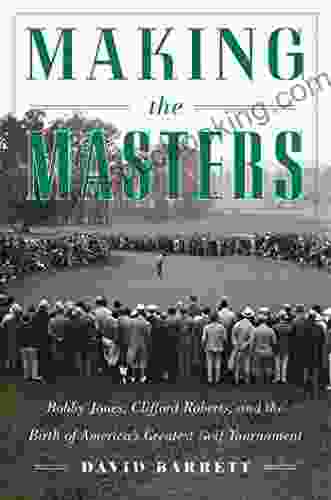 Making The Masters: Bobby Jones And The Birth Of America S Greatest Golf Tournament