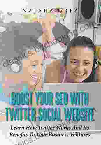 Boost Your SEO With Twitter Social Website: Learn How Twitter Works And Its Benefits To Your Business Ventures