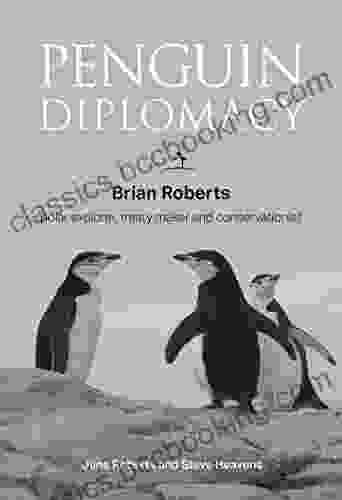 Penguin Diplomacy: Brian Roberts Polar Explorer Treaty Maker And Conservationist
