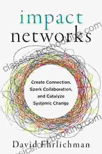 Impact Networks: Create Connection Spark Collaboration And Catalyze Systemic Change
