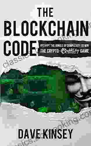 The Blockchain Code: Decrypt The Jungle Of Complexity To Win The Crypto Anarchy Game
