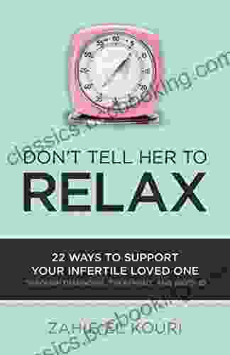 Don T Tell Her To Relax: 22 Ways To Support Your Infertile Loved One Through Diagnosis Treatment And Beyond