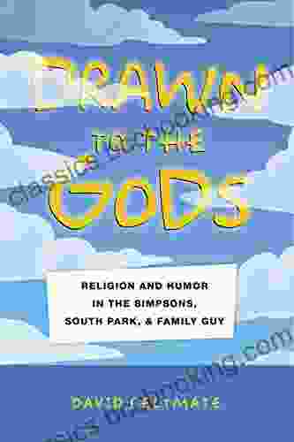 Drawn To The Gods: Religion And Humor In The Simpsons South Park And Family Guy