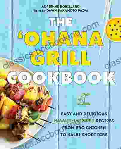 The Ohana Grill Cookbook: Easy And Delicious Hawai I Inspired Recipes From BBQ Chicken To Kalbi Short Ribs