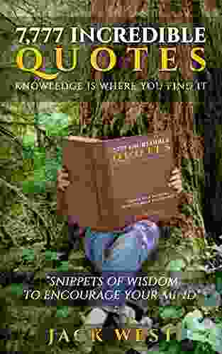 7 777 INCREDIBLE QUOTES: KNOWLEDGE IS WHERE YOU FIND IT: Snippets Of Wisdom To Encourage Your Mind