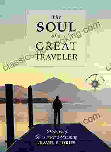 The Soul Of A Great Traveler: 10 Years Of Solas Award Winning Travel Stories