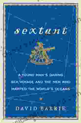 Sextant: A Young Man S Daring Sea Voyage And The Men Who Mapped The World S Oceans
