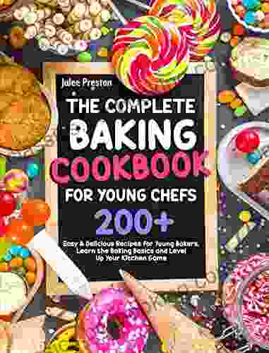 The Complete Baking Cookbook For Young Chefs: 200+ Easy Delicious Recipes For Young Bakers Learn The Baking Basics And Level Up Your Kitchen Game