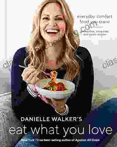 Danielle Walker S Eat What You Love: Everyday Comfort Food You Crave Gluten Free Dairy Free And Paleo Recipes A Cookbook