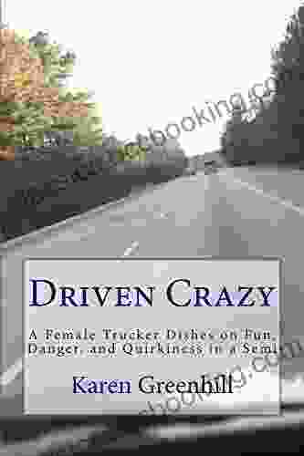 Driven Crazy: A Female Trucker Dishes On Fun Danger And Quirkiness In A Semi