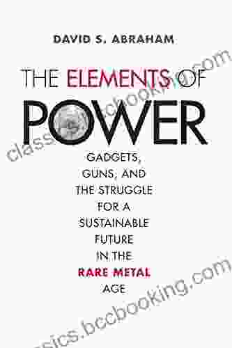 The Elements Of Power: Gadgets Guns And The Struggle For A Sustainable Future In The Rare Metal Age