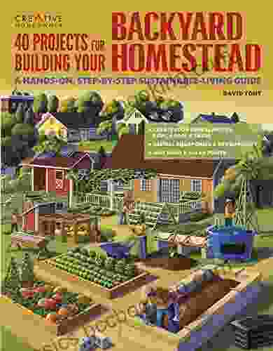 40 Projects For Building Your Backyard Homestead: A Hands On Step By Step Sustainable Living Guide (Gardening)