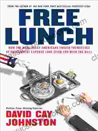 Free Lunch: How The Wealthiest Americans Enrich Themselves At Government Expense (and Stick You With The Bill)