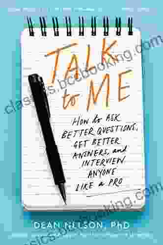 Talk To Me: How To Ask Better Questions Get Better Answers And Interview Anyone Like A Pro