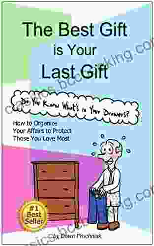 The Best Gift Is Your Last Gift: How To Organize Your Affairs To Protect Those You Love Most
