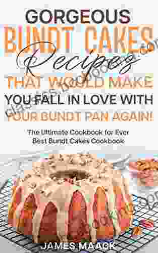 Gorgeous Bundt Cakes Recipes That Would Make You Fall In Love With Your Bundt Pan Again : The Ultimate Cookbook For Ever Best Bundt Cakes Cookbook