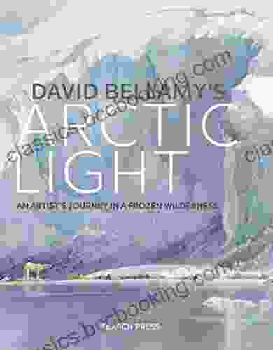 David Bellamy S Arctic Light: An Artist S Journey In A Frozen Wilderness