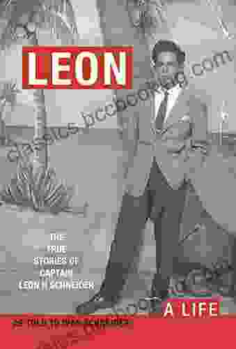 LEON: A LIFE The True Stories Of Captain Leon H Schneider