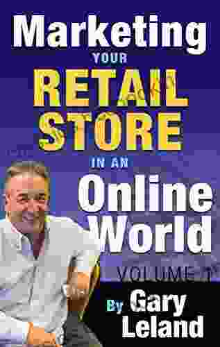 Marketing Your Retail Store In An Online World: Gary Leland Interviews Fifteen Great Internet Marketers About Selling Products On The Internet