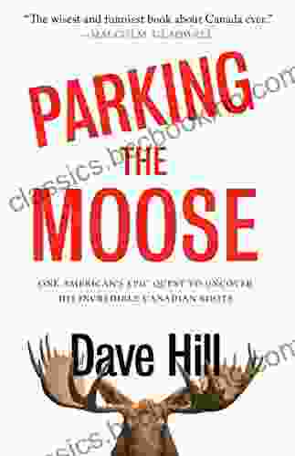 Parking The Moose: One American S Epic Quest To Uncover His Incredible Canadian Roots
