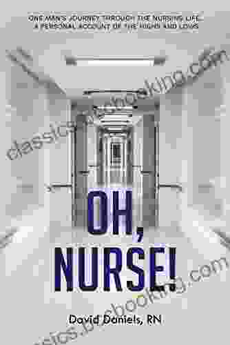 Oh Nurse : One Man S Journey Through The Nursing Life A Personal Account Of The Highs And Lows