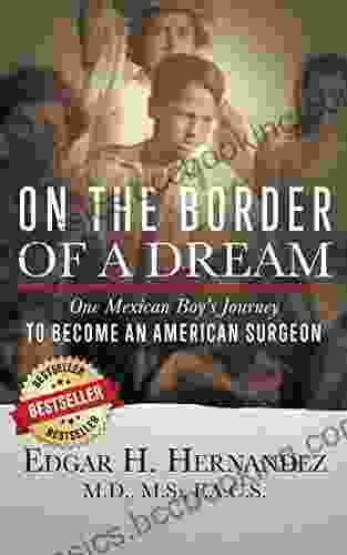 On The Border Of A Dream: One Mexican Boy S Journey To Become An American Surgeon