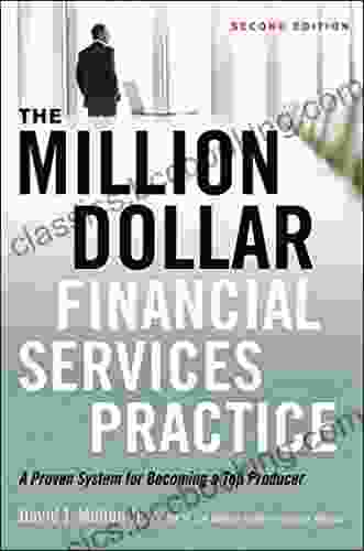 The Million Dollar Financial Services Practice: A Proven System For Becoming A Top Producer