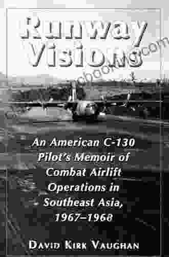 Runway Visions: An American C 130 Pilot S Memoir Of Combat Airlift Operations In Southeast Asia 1967 1968