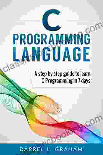C Programming: Language: A Step By Step Beginner S Guide To Learn C Programming In 7 Days