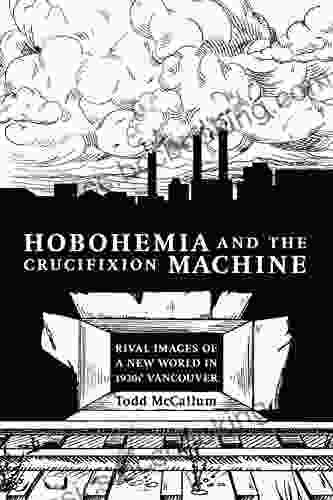 Hobohemia And The Crucifixion Machine: Rival Images Of A New World In 1930s Vancouver (Fabriks: Studies In The Working Class 3)