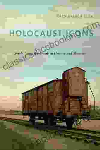 Holocaust Icons: Symbolizing The Shoah In History And Memory
