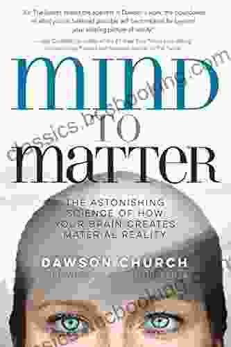 Mind To Matter: The Astonishing Science Of How Your Brain Creates Material Reality