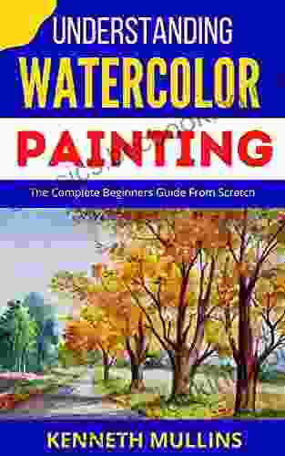 UNDERSTANDING WATERCOLOR PAINTING: The Complete Beginners Guide From Scratch