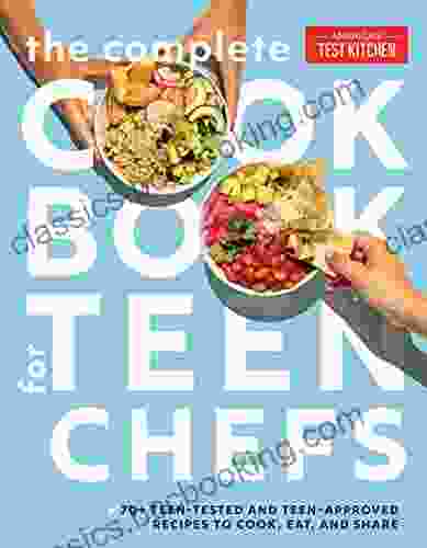The Complete Cookbook For Teen Chefs: 70+ Teen Tested And Teen Approved Recipes To Cook Eat And Share