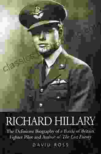 Richard Hillary: The Definitive Biography Of A Battle Of Britain Fighter Pilot And Author Of The Last Enemy